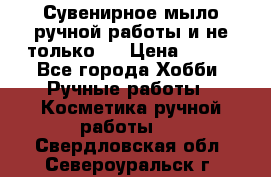 Сувенирное мыло ручной работы и не только.. › Цена ­ 120 - Все города Хобби. Ручные работы » Косметика ручной работы   . Свердловская обл.,Североуральск г.